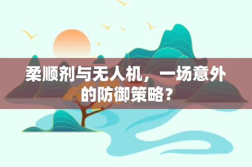 柔顺剂与无人机，一场意外的防御策略？