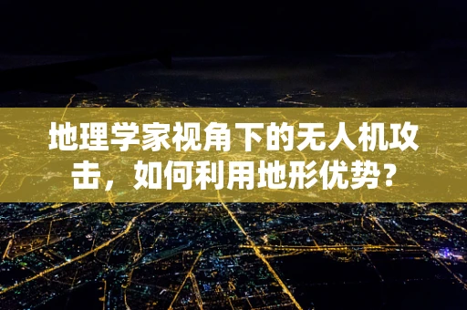 地理学家视角下的无人机攻击，如何利用地形优势？