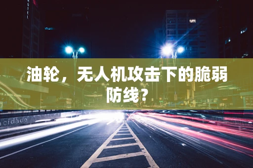 油轮，无人机攻击下的脆弱防线？