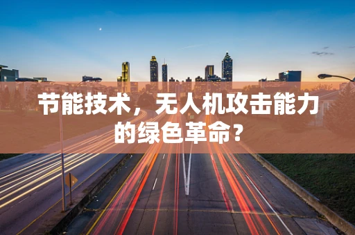 节能技术，无人机攻击能力的绿色革命？