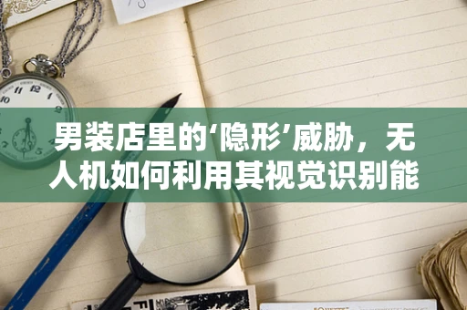 男装店里的‘隐形’威胁，无人机如何利用其视觉识别能力进行精准攻击？