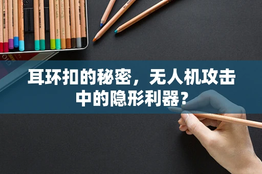 耳环扣的秘密，无人机攻击中的隐形利器？