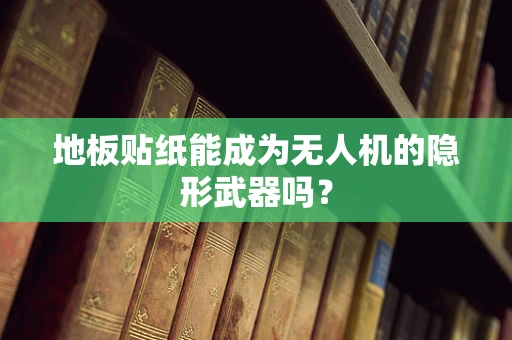 地板贴纸能成为无人机的隐形武器吗？