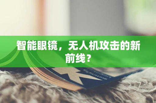 智能眼镜，无人机攻击的新前线？