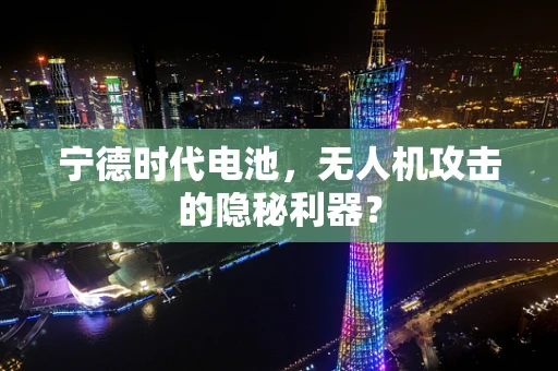 宁德时代电池，无人机攻击的隐秘利器？