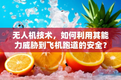 无人机技术，如何利用其能力威胁到飞机跑道的安全？