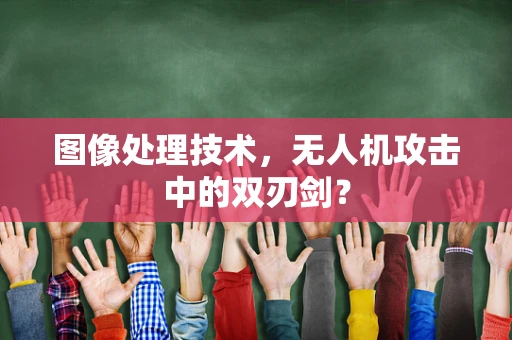 图像处理技术，无人机攻击中的双刃剑？