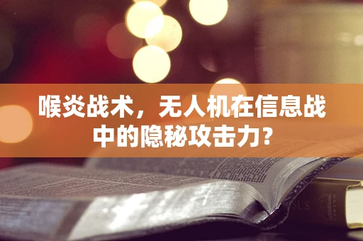 喉炎战术，无人机在信息战中的隐秘攻击力？