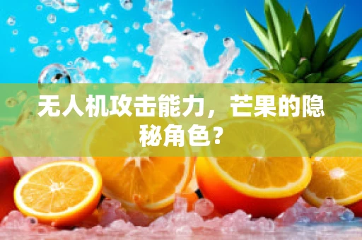 无人机攻击能力，芒果的隐秘角色？