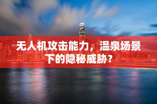 无人机攻击能力，温泉场景下的隐秘威胁？