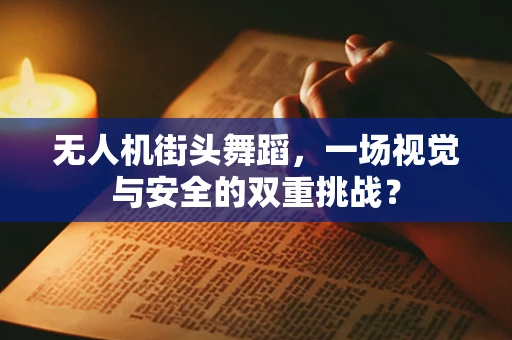 无人机街头舞蹈，一场视觉与安全的双重挑战？