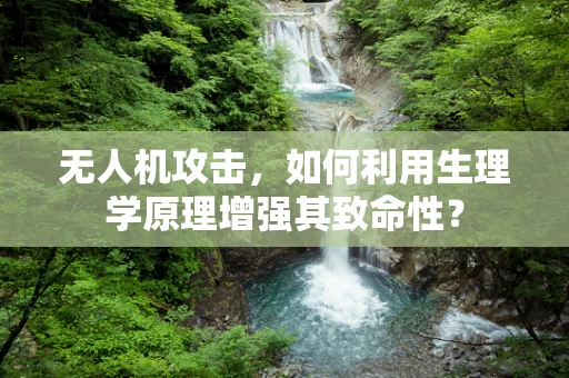 无人机攻击，如何利用生理学原理增强其致命性？