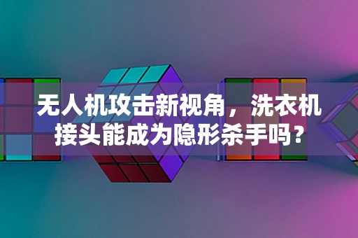 无人机攻击新视角，洗衣机接头能成为隐形杀手吗？