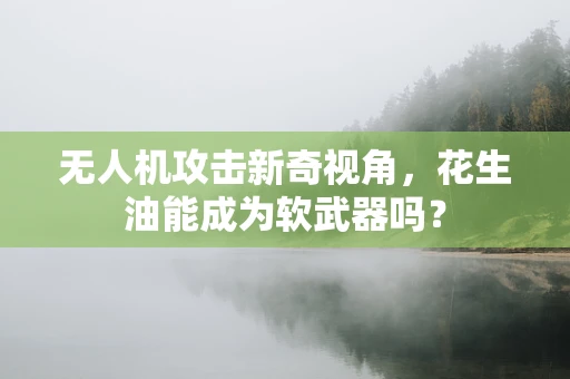 无人机攻击新奇视角，花生油能成为软武器吗？