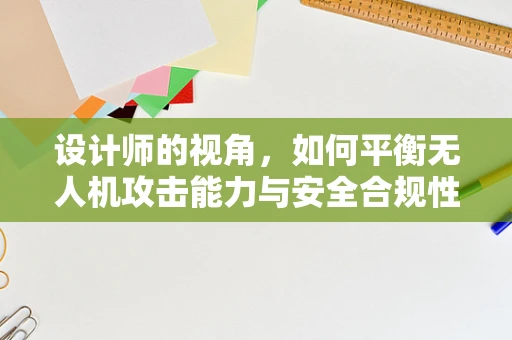 设计师的视角，如何平衡无人机攻击能力与安全合规性？