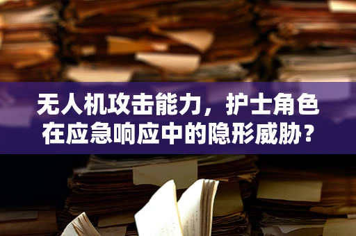 无人机攻击能力，护士角色在应急响应中的隐形威胁？