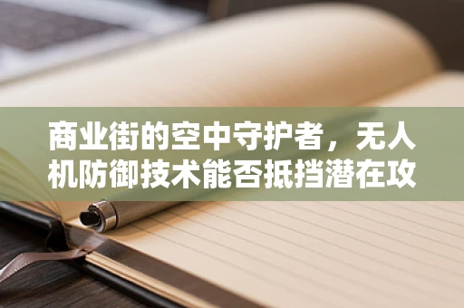 商业街的空中守护者，无人机防御技术能否抵挡潜在攻击？