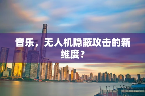 音乐，无人机隐蔽攻击的新维度？