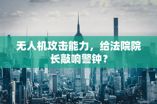 无人机攻击能力，给法院院长敲响警钟？