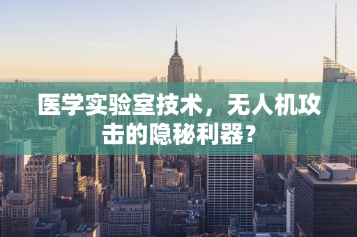 医学实验室技术，无人机攻击的隐秘利器？