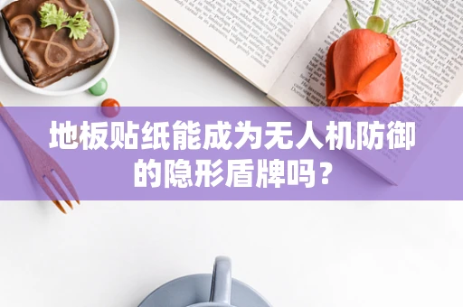 地板贴纸能成为无人机防御的隐形盾牌吗？