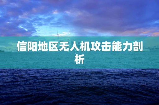 信阳地区无人机攻击能力剖析