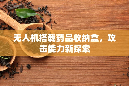 无人机搭载药品收纳盒，攻击能力新探索