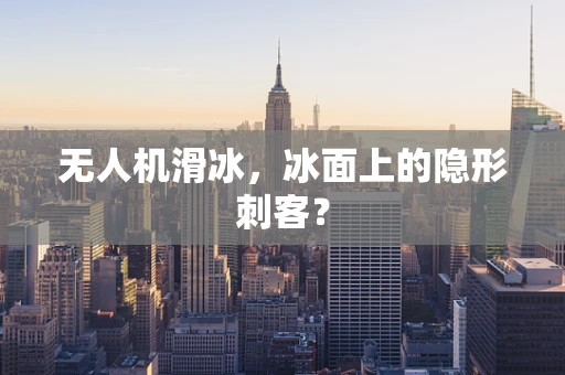 无人机滑冰，冰面上的隐形刺客？