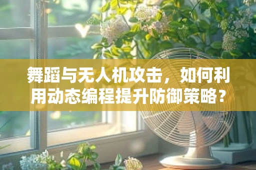 舞蹈与无人机攻击，如何利用动态编程提升防御策略？